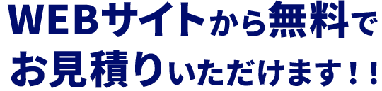 WEBサイトから無料でお見積りいただけます!!